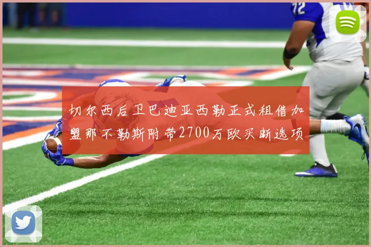 切尔西后卫巴迪亚西勒正式租借加盟那不勒斯附带2700万欧买断选项