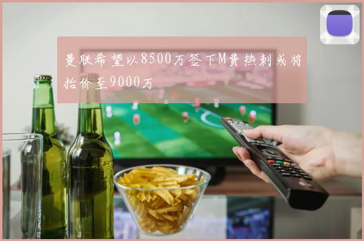 曼联希望以8500万签下M费热刺或将抬价至9000万