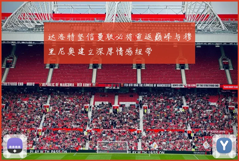 达洛特坚信曼联必将重返巅峰与穆里尼奥建立深厚情感纽带