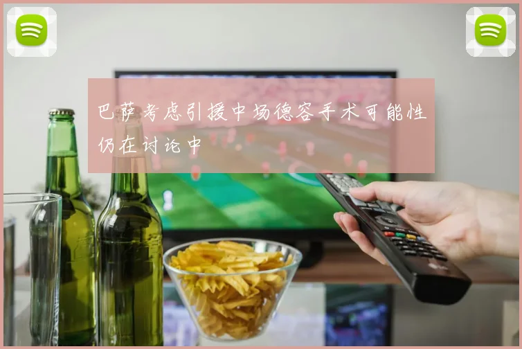 巴萨考虑引援中场德容手术可能性仍在讨论中
