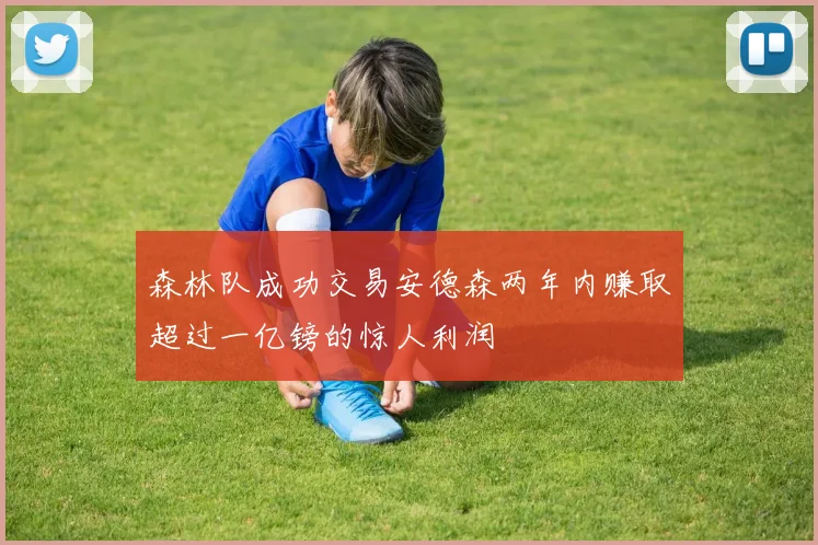 森林队成功交易安德森两年内赚取超过一亿镑的惊人利润