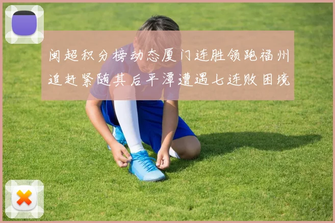 闽超积分榜动态厦门连胜领跑福州追赶紧随其后平潭遭遇七连败困境