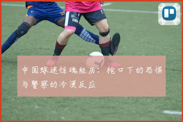 中国球迷惊魂经历：枪口下的恐惧与警察的冷漠反应