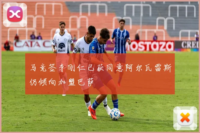马竞签李刚仁已获同意阿尔瓦雷斯仍倾向加盟巴萨