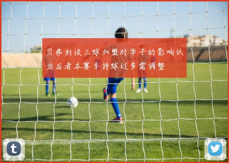贝弗利谈三球加盟对华子的影响认为后者本赛季持球过多需调整